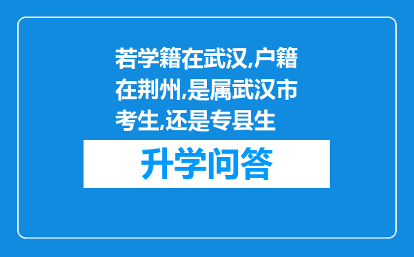 若学籍在武汉,户籍在荆州,是属武汉市考生,还是专县生