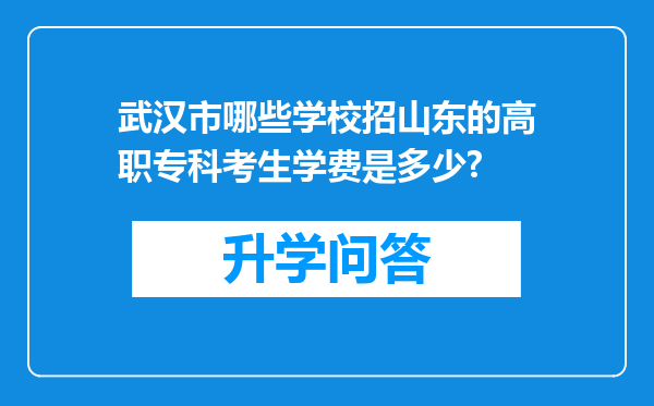 武汉市哪些学校招山东的高职专科考生学费是多少?