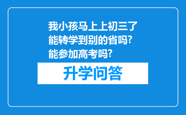 我小孩马上上初三了能转学到别的省吗?能参加高考吗?