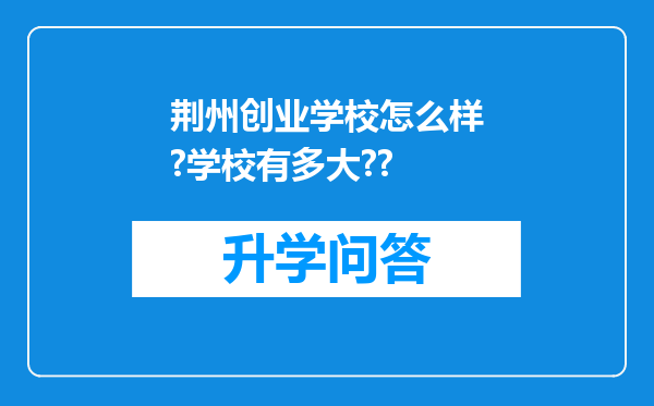 荆州创业学校怎么样?学校有多大??