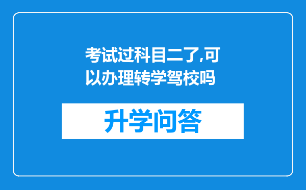 考试过科目二了,可以办理转学驾校吗