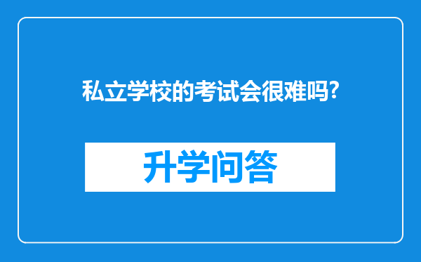 私立学校的考试会很难吗?