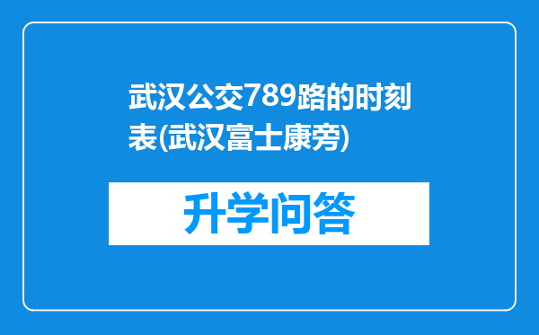 武汉公交789路的时刻表(武汉富士康旁)