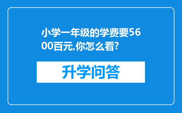 小学一年级的学费要5600百元,你怎么看?