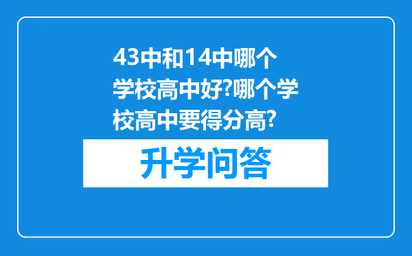 43中和14中哪个学校高中好?哪个学校高中要得分高?