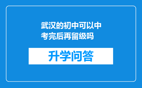 武汉的初中可以中考完后再留级吗