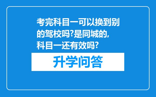 考完科目一可以换到别的驾校吗?是同城的,科目一还有效吗?