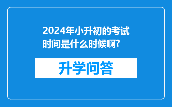 2024年小升初的考试时间是什么时候啊?