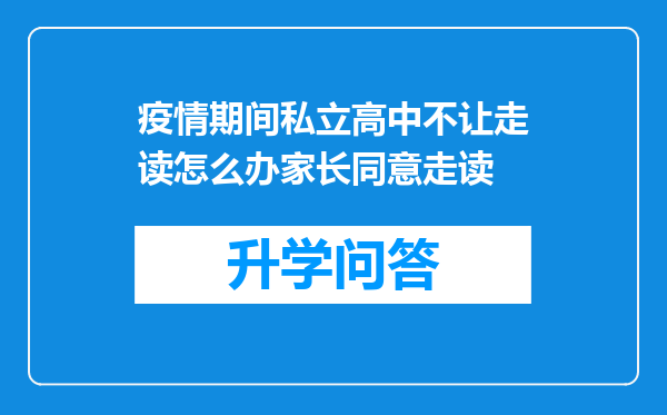 疫情期间私立高中不让走读怎么办家长同意走读