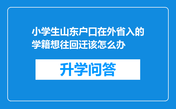 小学生山东户口在外省入的学籍想往回迁该怎么办