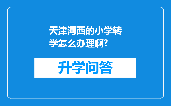 天津河西的小学转学怎么办理啊?