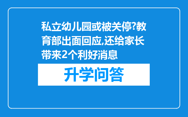 私立幼儿园或被关停?教育部出面回应,还给家长带来2个利好消息