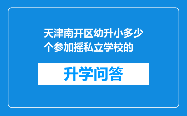 天津南开区幼升小多少个参加摇私立学校的