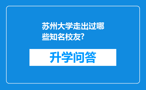 苏州大学走出过哪些知名校友?