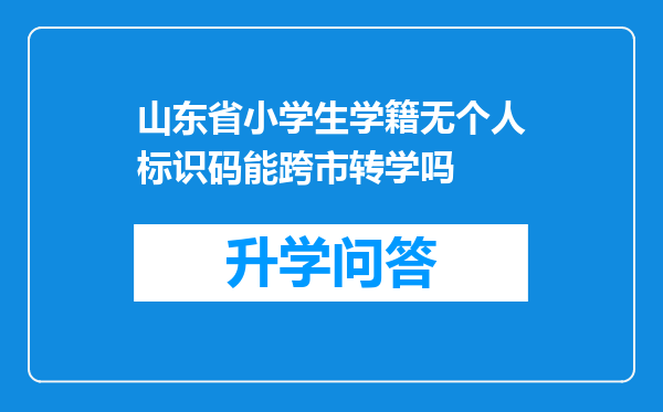 山东省小学生学籍无个人标识码能跨市转学吗