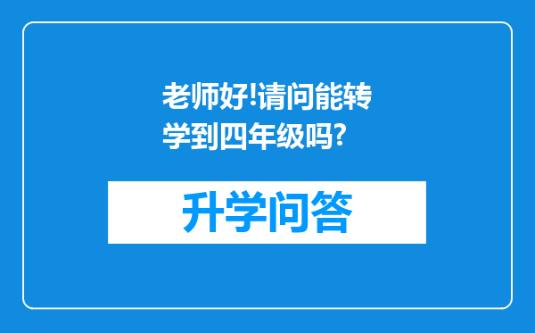 老师好!请问能转学到四年级吗?