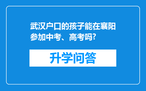 武汉户口的孩子能在襄阳参加中考、高考吗?