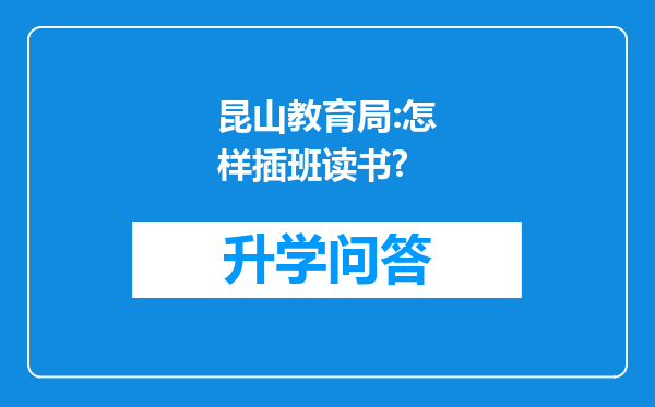 昆山教育局:怎样插班读书?