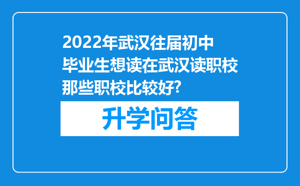 2022年武汉往届初中毕业生想读在武汉读职校那些职校比较好?