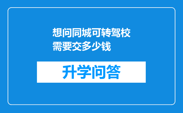 想问同城可转驾校需要交多少钱