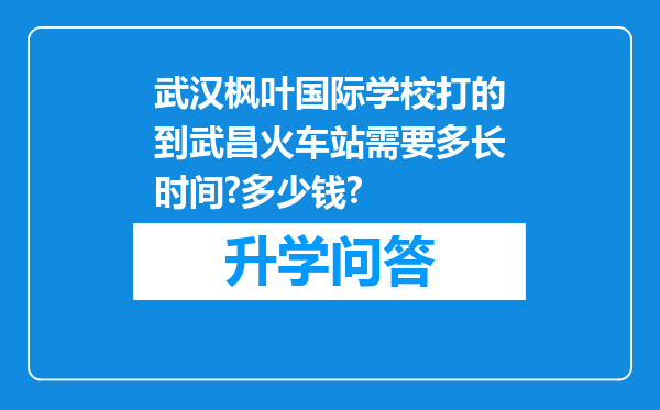 武汉枫叶国际学校打的到武昌火车站需要多长时间?多少钱?