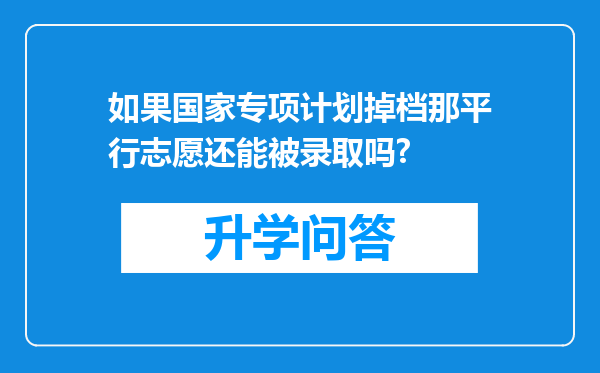 如果国家专项计划掉档那平行志愿还能被录取吗?