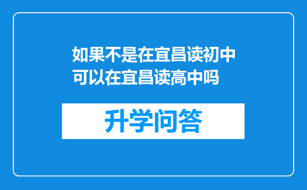 如果不是在宜昌读初中可以在宜昌读高中吗