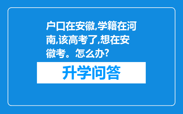 户口在安徽,学籍在河南,该高考了,想在安徽考。怎么办?