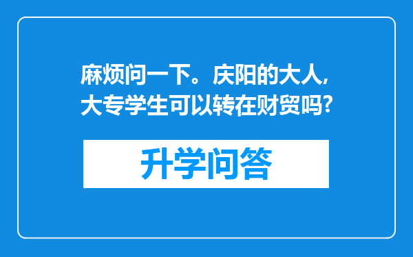 麻烦问一下。庆阳的大人,大专学生可以转在财贸吗?