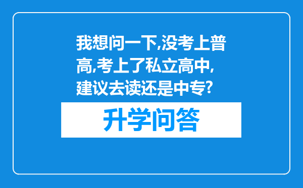 我想问一下,没考上普高,考上了私立高中,建议去读还是中专?