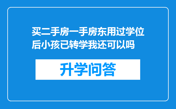 买二手房一手房东用过学位后小孩已转学我还可以吗