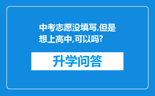 中考志愿没填写,但是想上高中,可以吗?