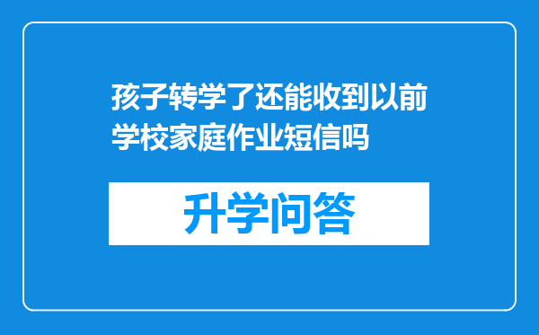 孩子转学了还能收到以前学校家庭作业短信吗