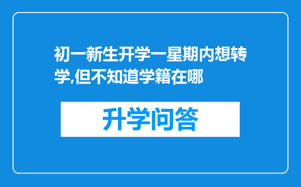 初一新生开学一星期内想转学,但不知道学籍在哪