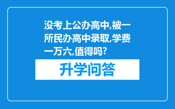 没考上公办高中,被一所民办高中录取,学费一万六,值得吗?