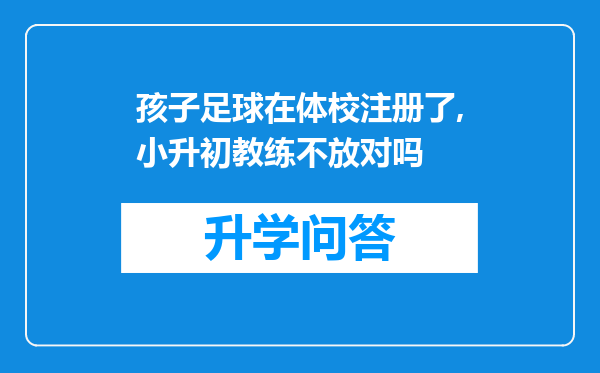 孩子足球在体校注册了,小升初教练不放对吗