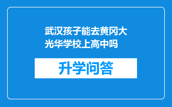 武汉孩子能去黄冈大光华学校上高中吗