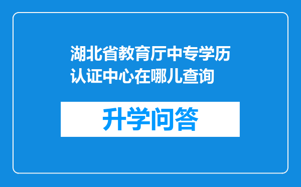 湖北省教育厅中专学历认证中心在哪儿查询