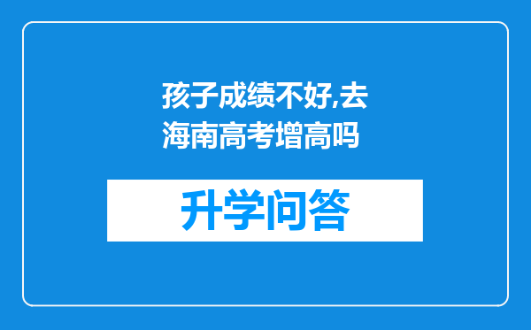 孩子成绩不好,去海南高考增高吗