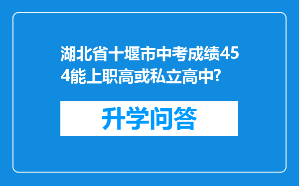 湖北省十堰市中考成绩454能上职高或私立高中?