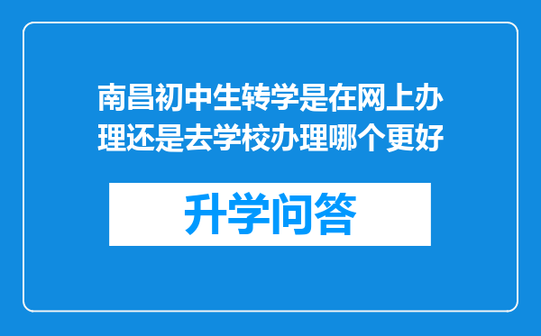 南昌初中生转学是在网上办理还是去学校办理哪个更好