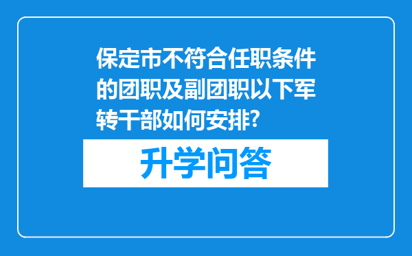 保定市不符合任职条件的团职及副团职以下军转干部如何安排?