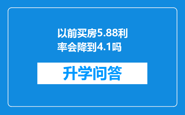 以前买房5.88利率会降到4.1吗