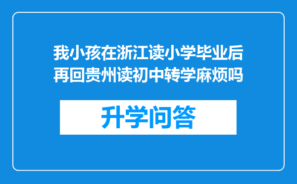 我小孩在浙江读小学毕业后再回贵州读初中转学麻烦吗