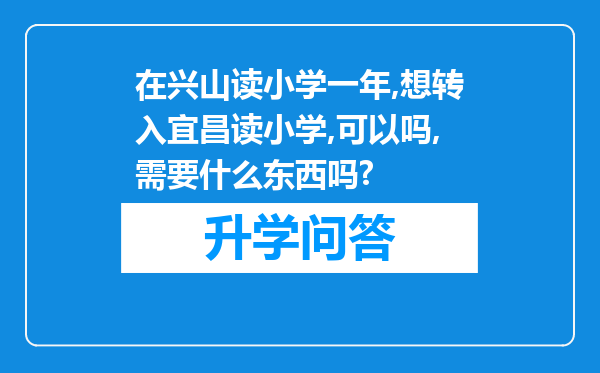 在兴山读小学一年,想转入宜昌读小学,可以吗,需要什么东西吗?