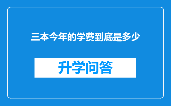 三本今年的学费到底是多少