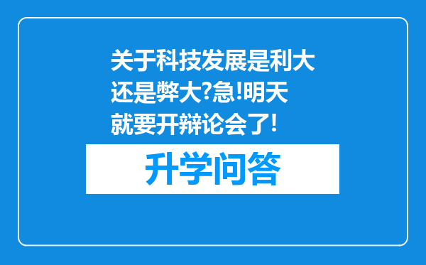 关于科技发展是利大还是弊大?急!明天就要开辩论会了!