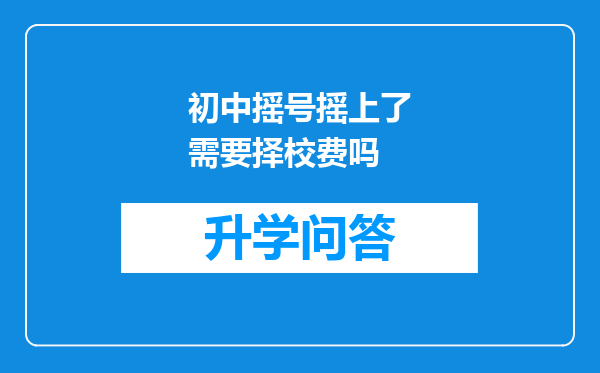 初中摇号摇上了需要择校费吗