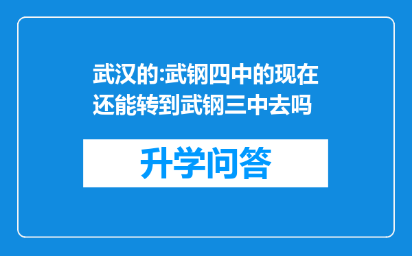 武汉的:武钢四中的现在还能转到武钢三中去吗