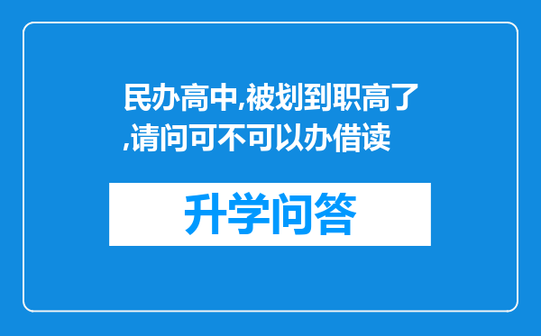 民办高中,被划到职高了,请问可不可以办借读